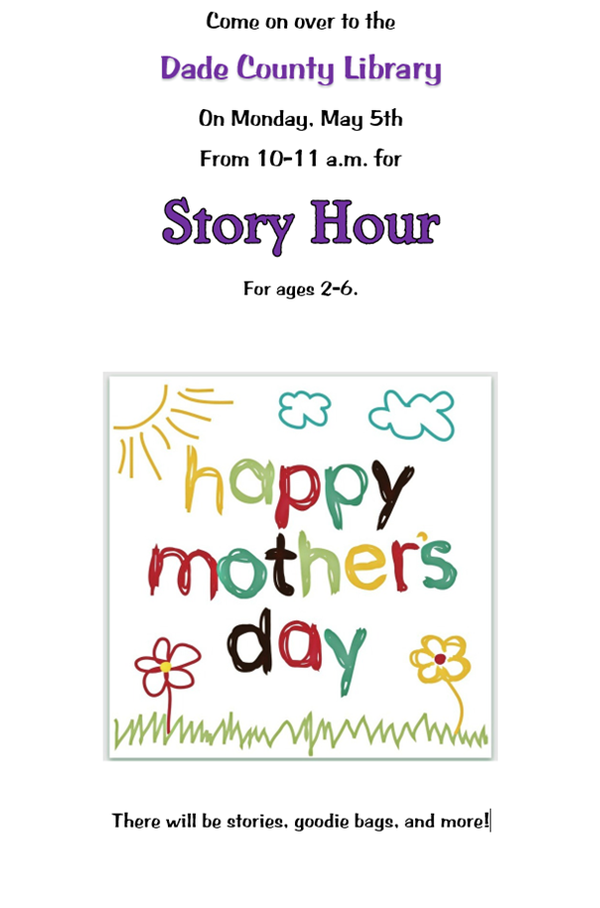 Flier that states: "Come over to the Dade County Library on Monday, May 5 from 10-11 am for story hour for ages 2-6. There will be stories, goodie bags, and more.