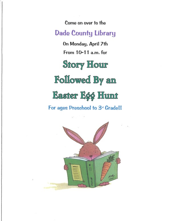 Come to the Dade County Library Monday, April 7th from 10-11 am for story hour followed by an Easter Egg Hunt. For ages preschool-3rd grade